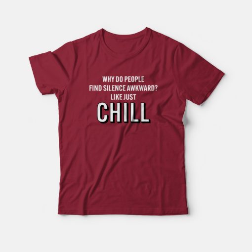 Why Do People Find Silence Awkward Like Just Chill T-shirt