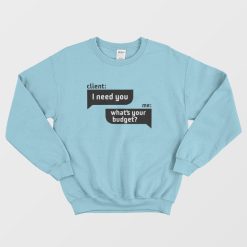 Client I Need You Me What's Your Budget Sweatshirt