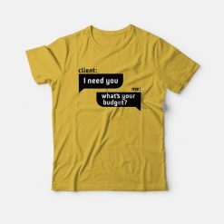 Client I Need You Me What's Your Budget T-Shirt