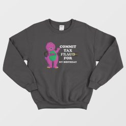 Commit Tax Fraud For My Birthday Sweatshirt