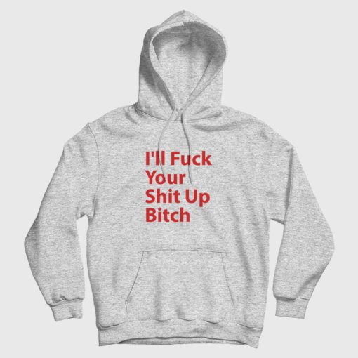 I'll Fuck Your Shit Up Bitch Hoodie