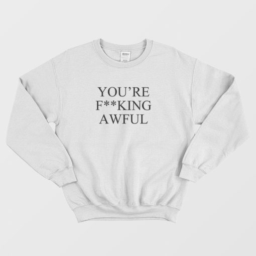 You're Fucking Awful Sweatshirt