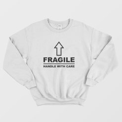 Fragile Handle With Care Sweatshirt