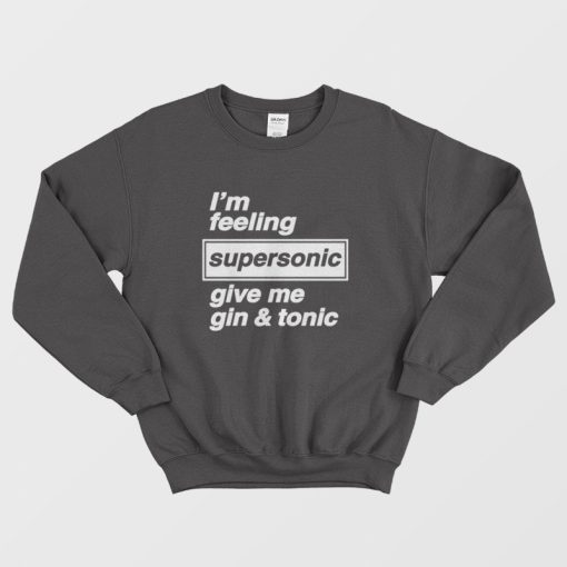 I'm Feeling Supersonic Give Me Gin and Tonic Sweatshirt