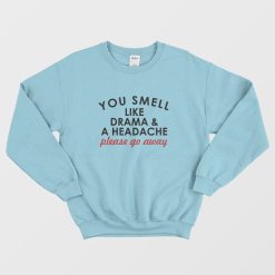 You Smell Like Drama and A Headache Please Go Away Sweatshirt
