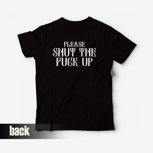 Please Shut The Fuck Up T-Shirt