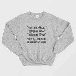You Look Mean You Look Mad You Look Tired Bitch I Look Like I'm Minding My Own Business Sweatshirt