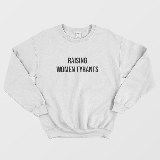Raising Women Tyrants Sweatshirt