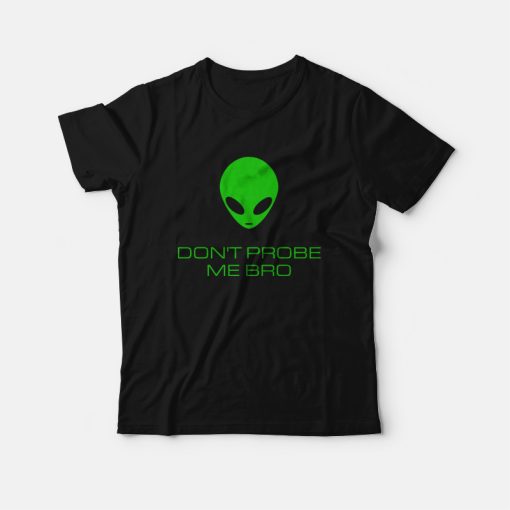 Alien Don't Probe Me Bro T-Shirt