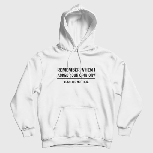 Remember When I Asked Your Opinion Yeah Me Neither Hoodie