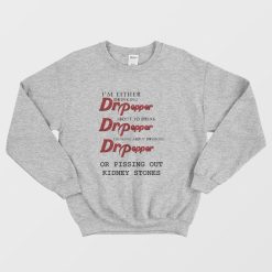 I'm Either Drinking Dr Pepper About To Drink Dr Pepper Thinking About Drinking Dr Pepper Or Pissing Out Kidney Stones Sweatshirt