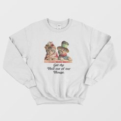 Cat Get The Hell Out Of Our House Sweatshirt