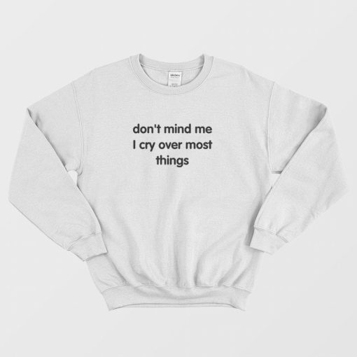 Don't Mind Me I Cry Over Most Things Sweatshirt