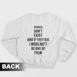 Heroes Don't Exist and If They Did I Woulnd't Be One Of Them Sweatshirt