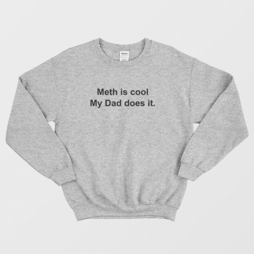 Meth Is Cool My Dad Does It Sweatshirt