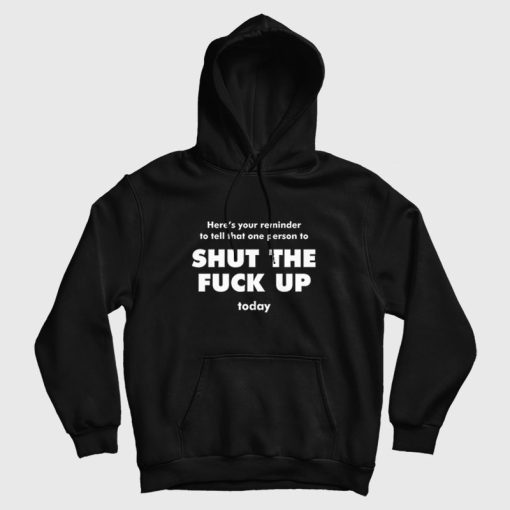 Here's Your Reminder To Tell That One Person To Shut The Fuck Up Today Hoodie