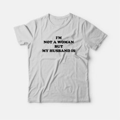 I'm Not A Woman But My Husband Is T-Shirt