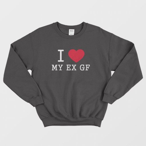 I Love My Ex Gf Sweatshirt