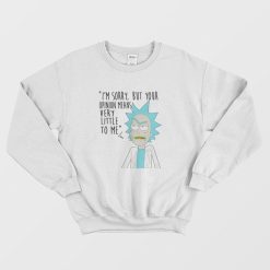 Rick and Morty Sorry Your Opinion Means Very Little To Me Sweatshirt