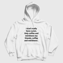 I Don't Really Have A Plan Only Coffee and Weirdness My Friends Hoodie