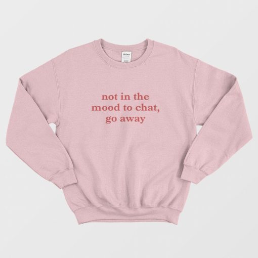 Not In The Mood To Chat Go Away Sweatshirt