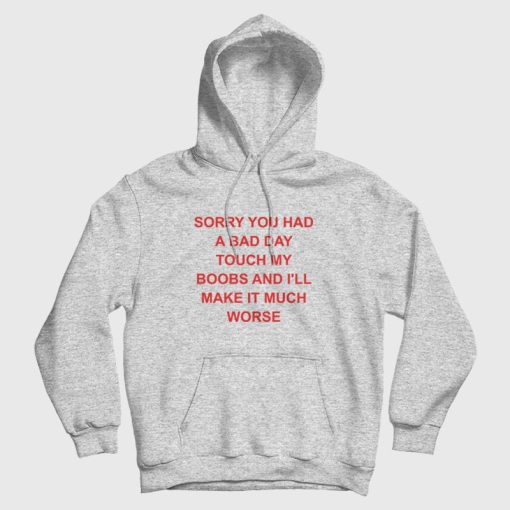 Sorry You Had A Bad Day Touch My Boobs and I'll Make It Much Worse Hoodie