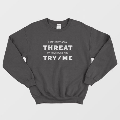I Identify As A Threat My Pronouns Are Try Me Sweatshirt
