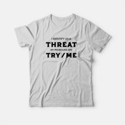 I Identify As A Threat My Pronouns Are Try Me T-Shirt
