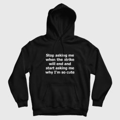 Stop Asking Me When The Strike Will End and Start Asking Me Why I'm So Cute Hoodie