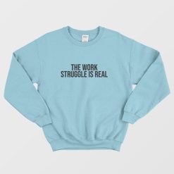 The Work Struggle Is Real Sweatshirt