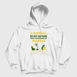 Green Bay Packers Warning Do Not Disturb While I'm Watching The Packers Hoodie