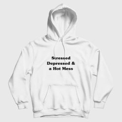 Stressed Depressed and a Hot Mess Hoodie
