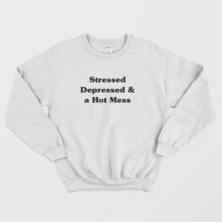 Stressed Depressed and a Hot Mess Sweatshirt