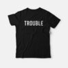Trouble Follows Matching T-Shirt