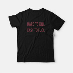 Hard To Kill Easy To Fuck T-Shirt
