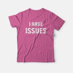 I Have Issues Funny T-Shirt