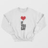 Love If You Say Sweatshirt