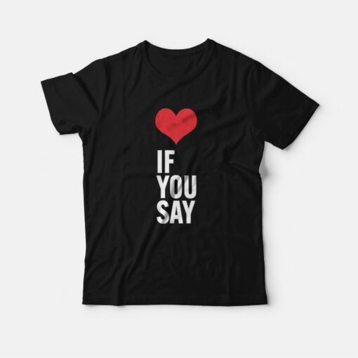 Love If You Say T-Shirt
