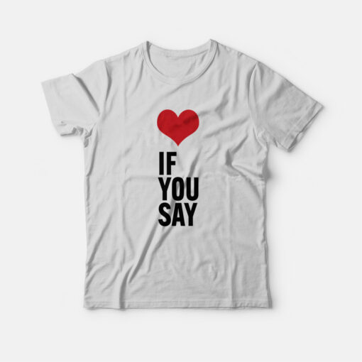 Love If You Say T-Shirt