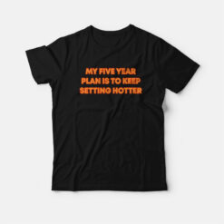 My Five Year Plan Is To Keep Setting Hotter T-Shirt
