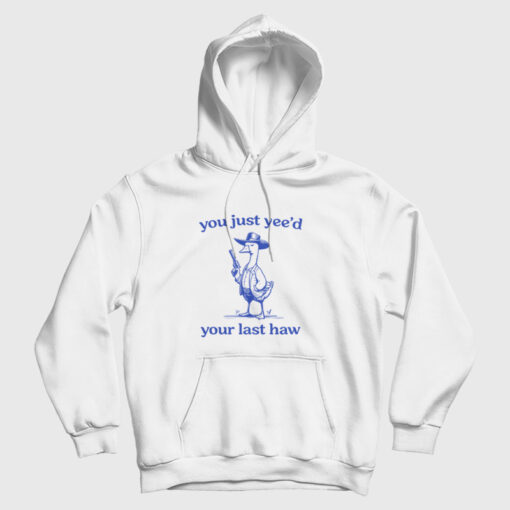 You Just Yeed Your Last Haw Silly Goose Hoodie