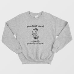 You Just Yeed Your Last Haw Silly Goose Sweatshirt