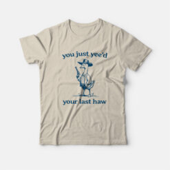 You Just Yeed Your Last Haw Silly Goose T-Shirt